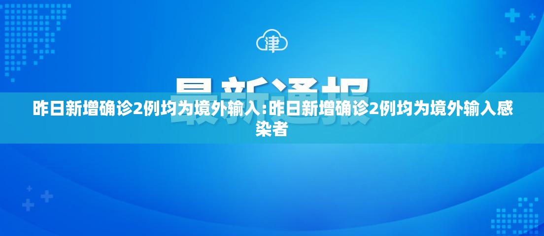 昨日新增确诊2例均为境外输入:昨日新增确诊2例均为境外输入感染者