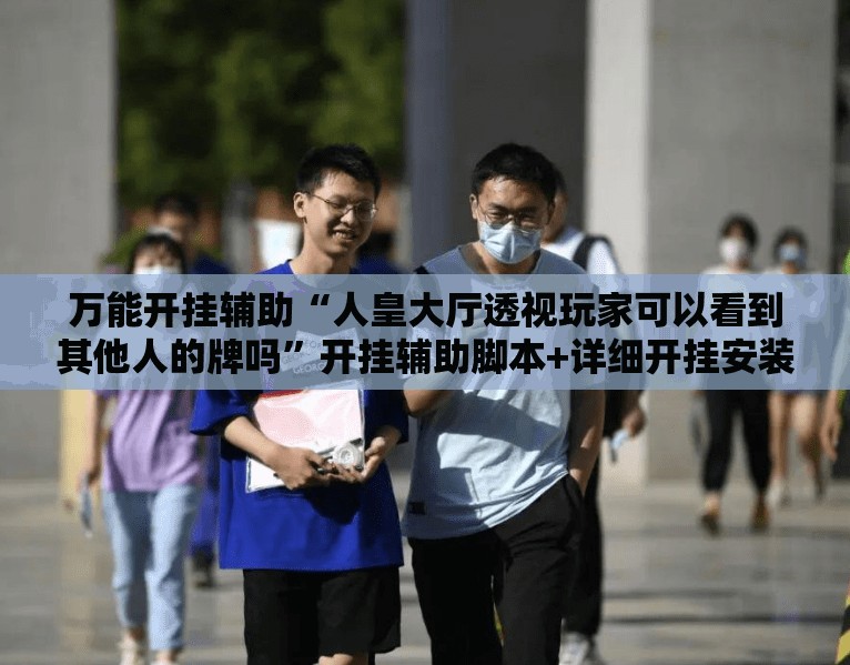 万能开挂辅助“人皇大厅透视玩家可以看到其他人的牌吗”开挂辅助脚本+详细开挂安装教程