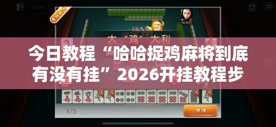 今日教程“哈哈捉鸡麻将到底有没有挂”2026开挂教程步骤