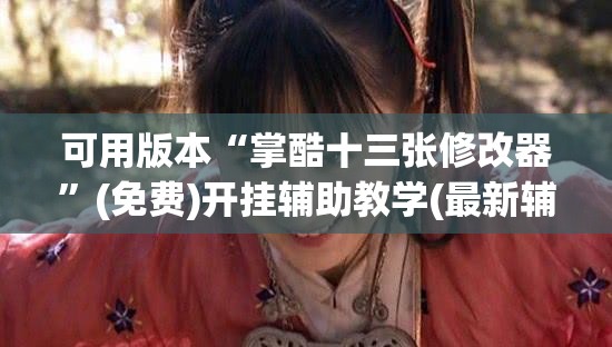 可用版本“掌酷十三张修改器”(免费)开挂辅助教学(最新辅助开挂教程)