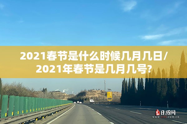 2021春节是什么时候几月几日/2021年春节是几月几号?