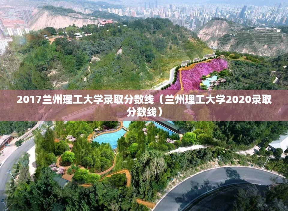 2017兰州理工大学录取分数线（兰州理工大学2020录取分数线）