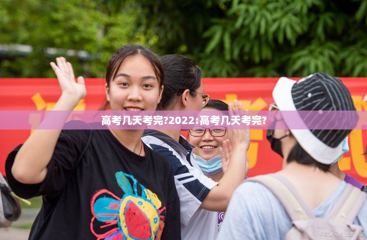 高考几天考完?2022:高考几天考完? 高考几天考完?2022:高考几天考完?