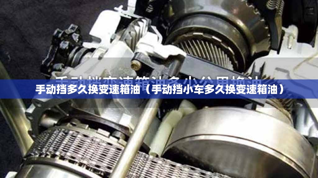 手动挡多久换变速箱油(手动挡小车多久换变速箱油) 手动挡多久换变速箱油(手动挡小车多久换变速箱油)