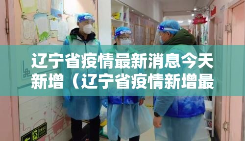辽宁省疫情最新消息今天新增(辽宁省疫情新增最新情况) 辽宁省疫情最新消息今天新增(辽宁省疫情新增最新情况)