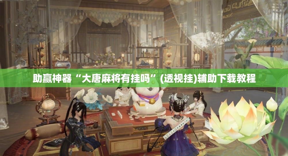 助赢神器“大唐麻将有挂吗”(透视挂)辅助下载教程