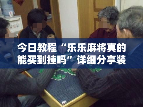 今日教程“乐乐麻将真的能买到挂吗”详细分享装挂步骤