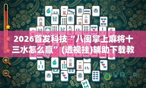 2026首发科技“八闽掌上麻将十三水怎么赢”(透视挂)辅助下载教程