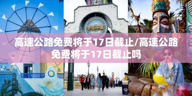 高速公路免费将于17日截止/高速公路免费将于17日截止吗