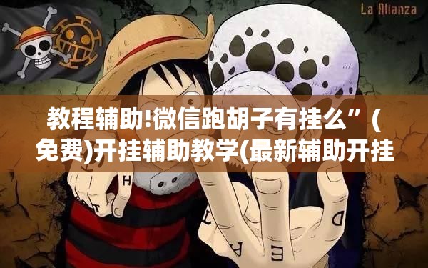 教程辅助!微信跑胡子有挂么”(免费)开挂辅助教学(最新辅助开挂教程)