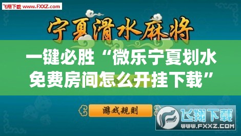 一键必胜“微乐宁夏划水免费房间怎么开挂下载	”(透视挂)辅助下载教程