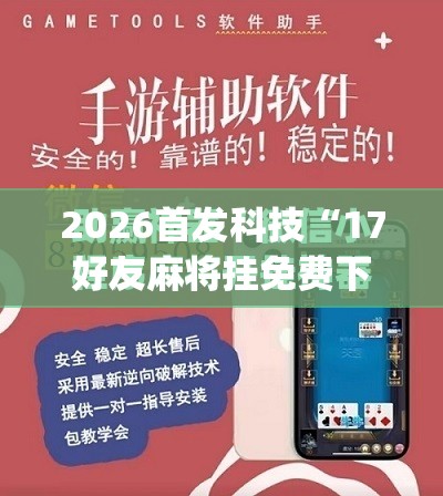 2026首发科技“17好友麻将挂免费下载	”(辅助神器)开挂详细教程