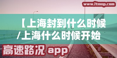 【上海封到什么时候/上海什么时候开始封路】