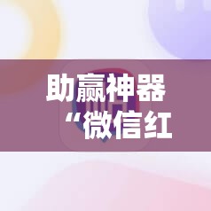 助赢神器“微信红包尾数外卦辅助软件下载	”2026开挂教程步骤
