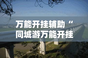 万能开挂辅助“同城游万能开挂神器	”原来可以开挂