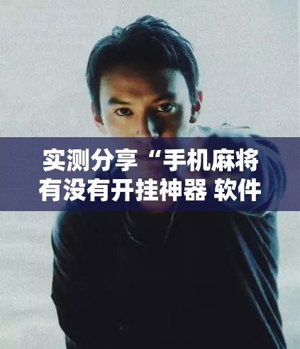 实测分享“手机麻将有没有开挂神器 软件”详细外挂透视辅助软件教程