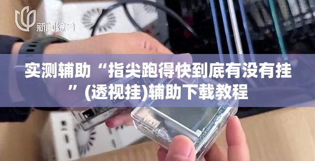 实测辅助“指尖跑得快到底有没有挂”(透视挂)辅助下载教程