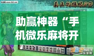 助赢神器“手机微乐麻将开挂神器下载苹果”开挂(透视)最新辅助详细