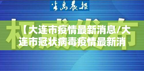 【大连市疫情最新消息/大连市冠状病毒疫情最新消息】 【大连市疫情最新消息/大连市冠状病毒疫情最新消息】