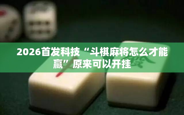 2026首发科技“斗棋麻将怎么才能赢	”原来可以开挂