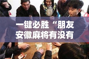 一键必胜“朋友安徽麻将有没有挂	”开挂辅助脚本+详细开挂安装教程
