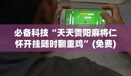 必备科技“天天贵阳麻将仁怀开挂随时翻重鸡”(免费)开挂辅助教学(最新辅助开挂教程)