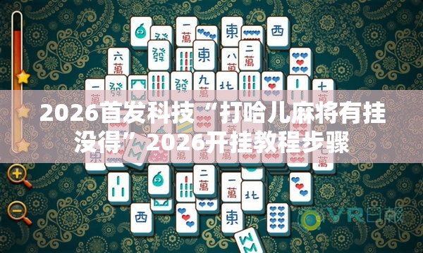 2026首发科技“打哈儿麻将有挂没得”2026开挂教程步骤