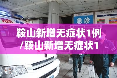 鞍山新增无症状1例/鞍山新增无症状1例病例