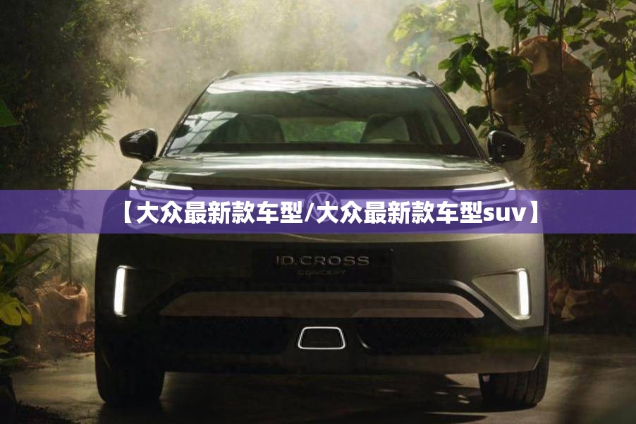 【大众最新款车型/大众最新款车型suv】