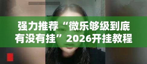 强力推荐“微乐够级到底有没有挂	”2026开挂教程步骤