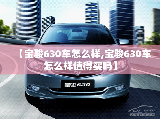 【宝骏630车怎么样,宝骏630车怎么样值得买吗】