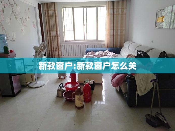 新款窗户:新款窗户怎么关