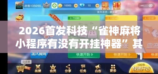 2026首发科技“雀神麻将小程序有没有开挂神器”其实确实有挂
