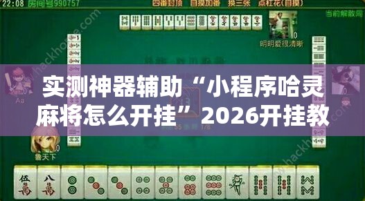 实测神器辅助“小程序哈灵麻将怎么开挂”2026开挂教程步骤
