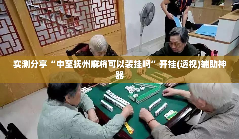 实测分享“中至抚州麻将可以装挂吗”开挂(透视)辅助神器