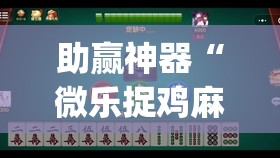 助赢神器“微乐捉鸡麻将开挂神器下载安装”(透视)其实确实有挂