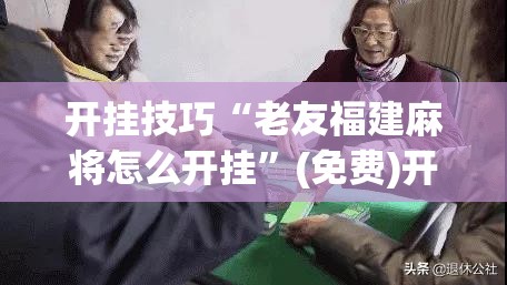 开挂技巧“老友福建麻将怎么开挂”(免费)开挂辅助教学(最新辅助开挂教程)
