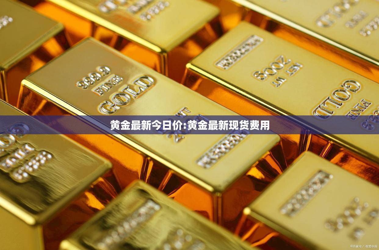 黄金最新今日价:黄金最新现货费用