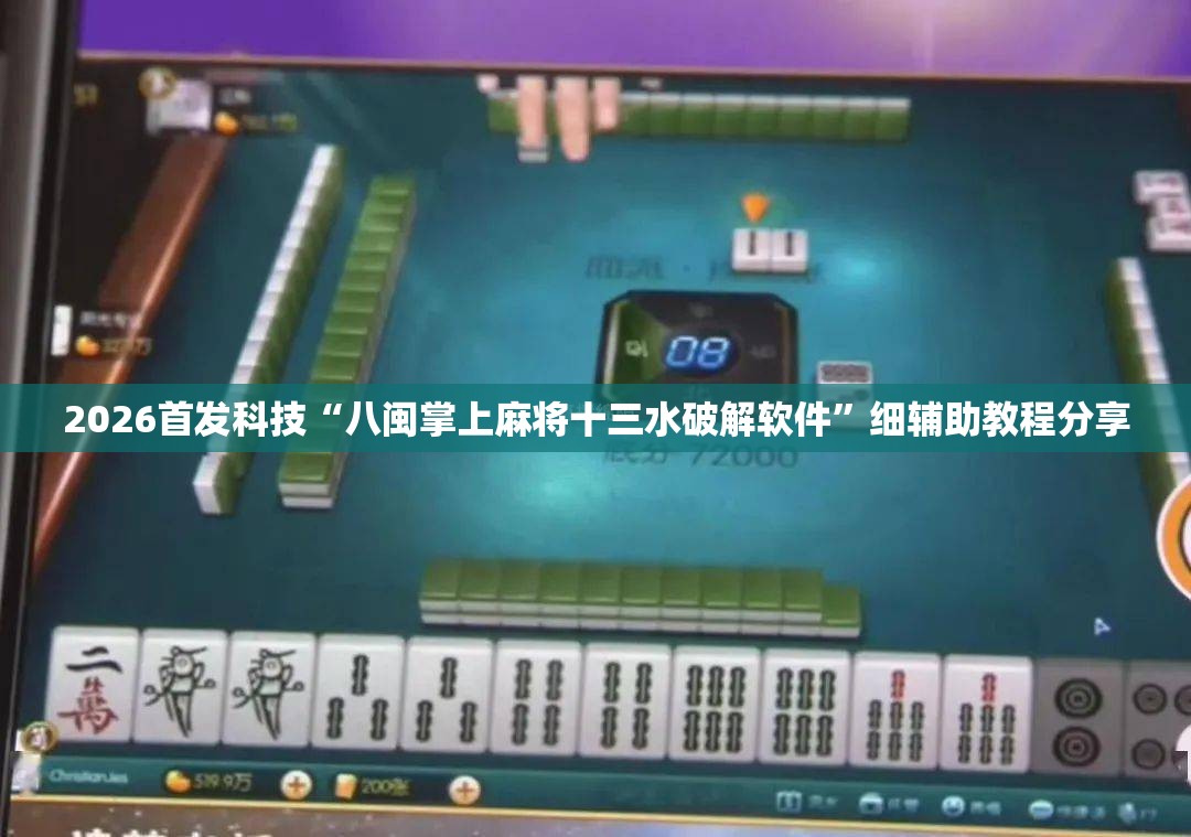 2026首发科技“八闽掌上麻将十三水破解软件”细辅助教程分享