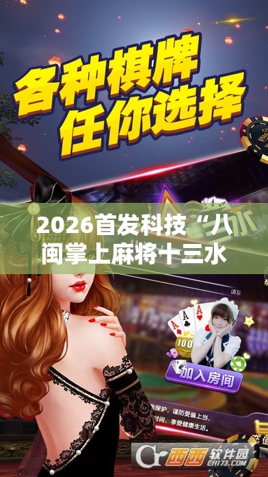 2026首发科技“八闽掌上麻将十三水破解软件”细辅助教程分享