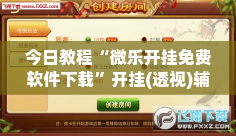 今日教程“微乐开挂免费软件下载	”开挂(透视)辅助神器