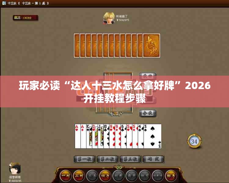 玩家必读“达人十三水怎么拿好牌”2026开挂教程步骤