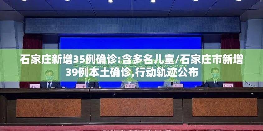 石家庄新增35例确诊:含多名儿童/石家庄市新增39例本土确诊,行动轨迹公布 石家庄新增35例确诊:含多名儿童/石家庄市新增39例本土确诊,行动轨迹公布