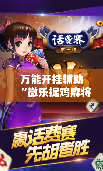 万能开挂辅助“微乐捉鸡麻将到底有没有挂”原来可以开挂