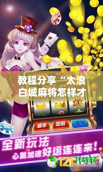 教程分享“太浪白城麻将怎样才能赢”细辅助教程分享