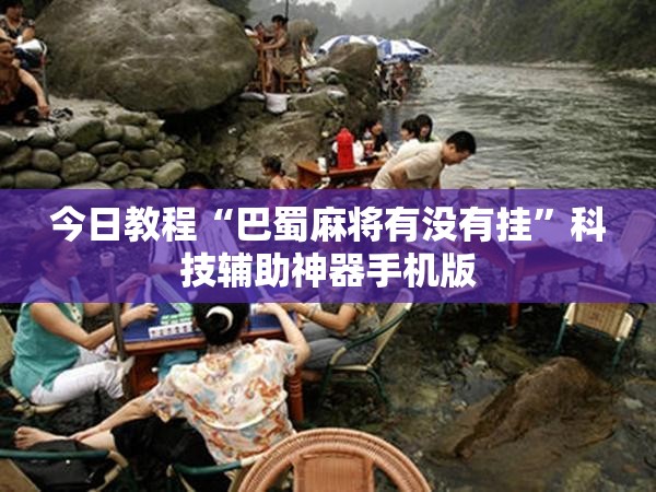今日教程“巴蜀麻将有没有挂	”科技辅助神器手机版