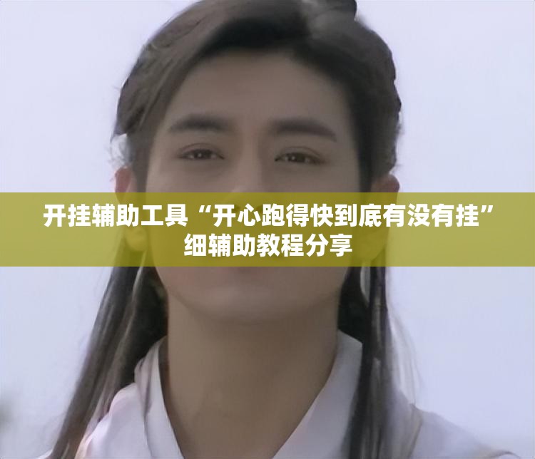 开挂辅助工具“开心跑得快到底有没有挂”细辅助教程分享
