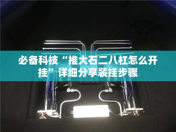 必备科技“推大石二八杠怎么开挂”详细分享装挂步骤