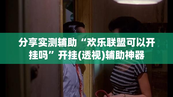 分享实测辅助“欢乐联盟可以开挂吗”开挂(透视)辅助神器