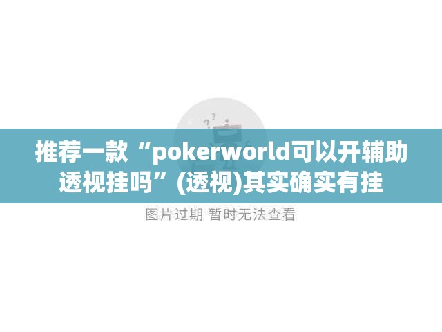 推荐一款“pokerworld可以开辅助透视挂吗”(透视)其实确实有挂